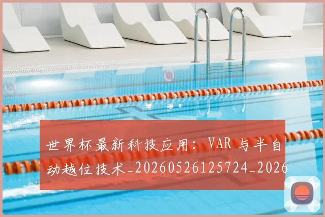 世界杯最新科技应用：VAR 与半自动越位技术_20260526125724_20260703203605