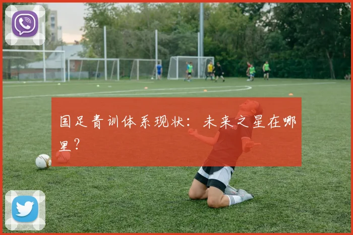 国足青训体系现状:未来之星在哪里?