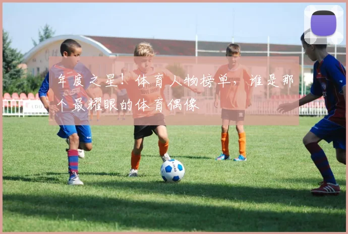 年度之星！体育人物榜单，谁是那个最耀眼的体育偶像