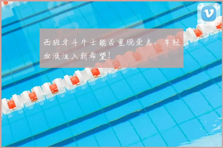 西班牙斗牛士能否重现荣光,年轻血液注入新希望!
