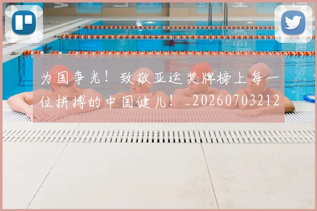 为国争光!致敬亚运奖牌榜上每一位拼搏的中国健儿!_20260703212057