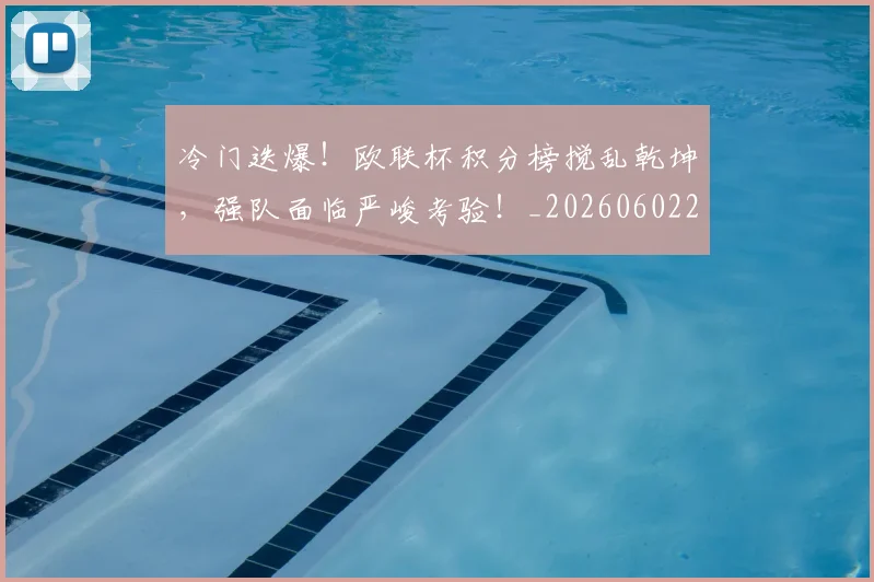 冷门迭爆！欧联杯积分榜搅乱乾坤，强队面临严峻考验！_20260602212505