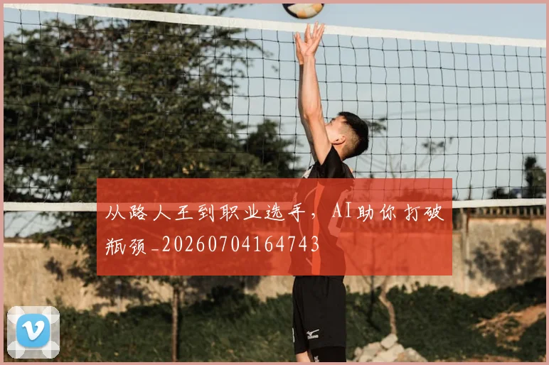 从路人王到职业选手,AI助你打破瓶颈_20260704164743
