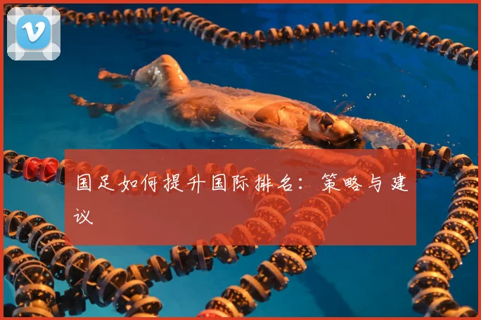 国足如何提升国际排名：策略与建议