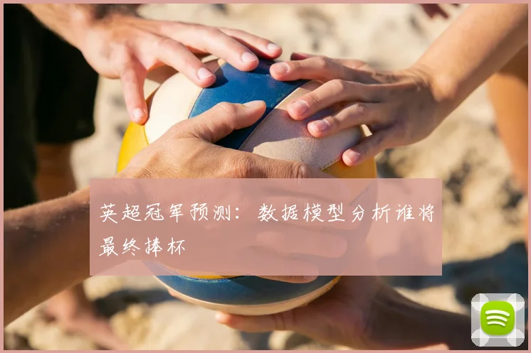 英超冠军预测：数据模型分析谁将最终捧杯
