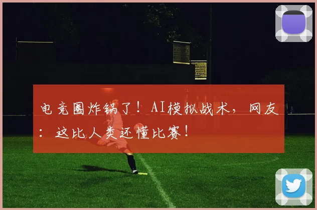 电竞圈炸锅了！AI模拟战术，网友：这比人类还懂比赛！