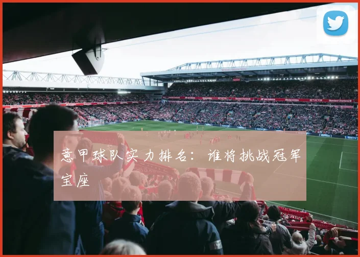意甲球队实力排名：谁将挑战冠军宝座