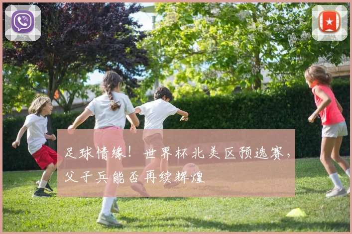足球情缘!世界杯北美区预选赛,父子兵能否再续辉煌