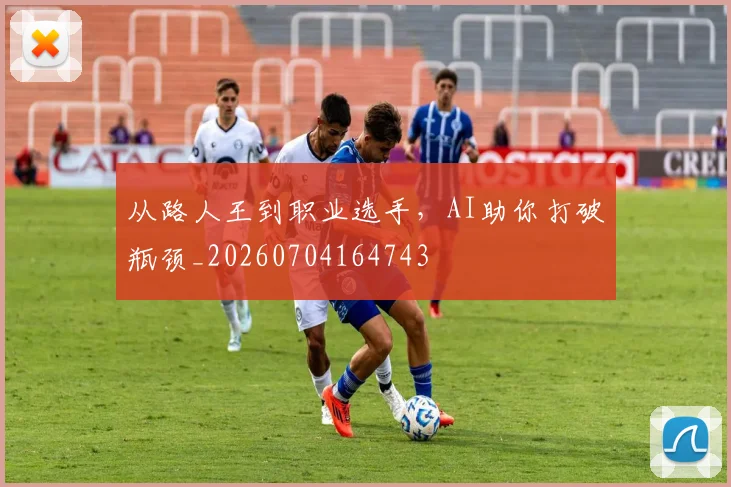 从路人王到职业选手，AI助你打破瓶颈_20260704164743