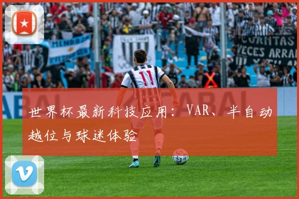 世界杯最新科技应用：VAR、半自动越位与球迷体验