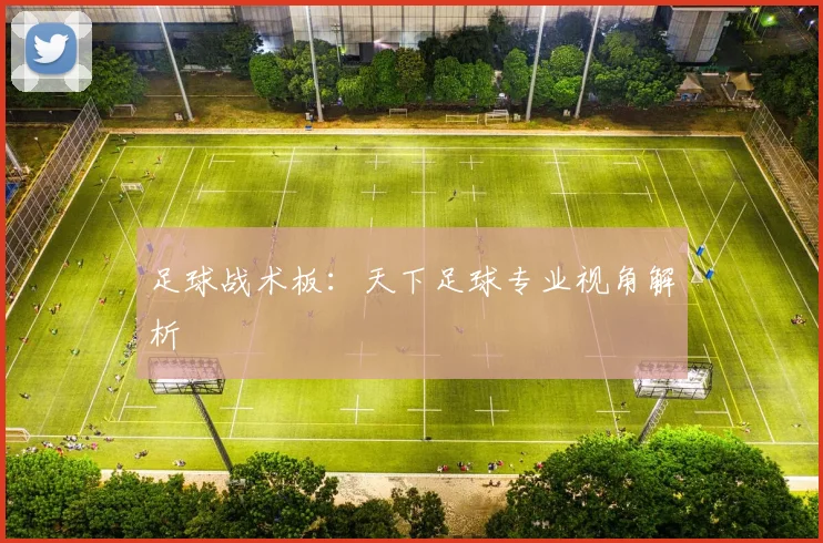 足球战术板：天下足球专业视角解析