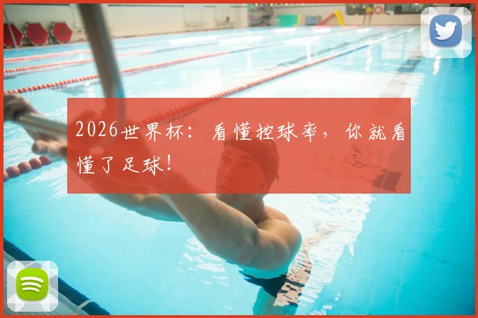 2026世界杯：看懂控球率，你就看懂了足球！