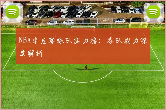 NBA季后赛球队实力榜:各队战力深度解析