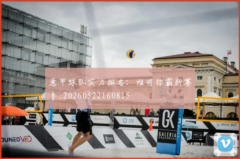 意甲球队实力排名：谁将称霸新赛季_20260522160815