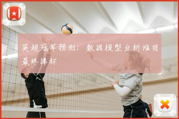 英超冠军预测:数据模型分析谁将最终捧杯