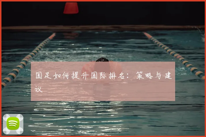 国足如何提升国际排名:策略与建议