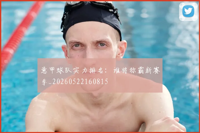意甲球队实力排名:谁将称霸新赛季_20260522160815