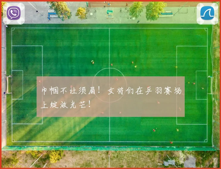 巾帼不让须眉！女将们在乒羽赛场上绽放光芒！