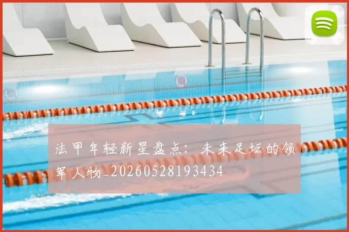 法甲年轻新星盘点：未来足坛的领军人物_20260528193434