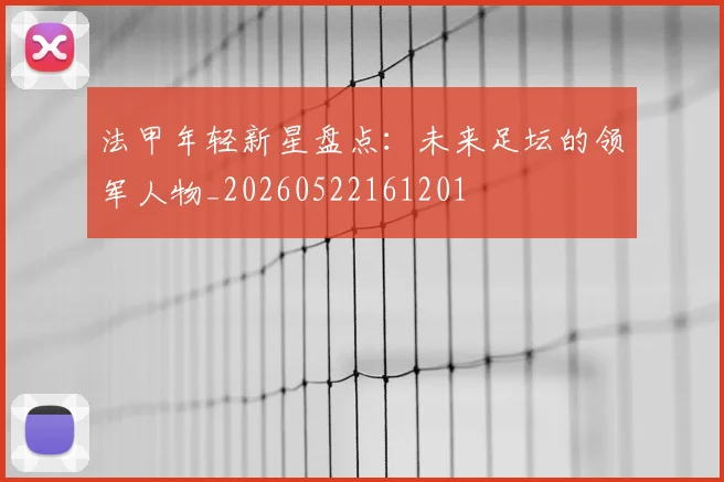 法甲年轻新星盘点:未来足坛的领军人物_20260522161201