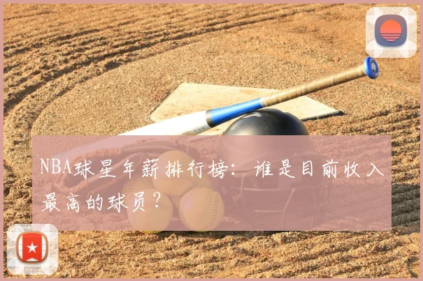 NBA球星年薪排行榜：谁是目前收入最高的球员？