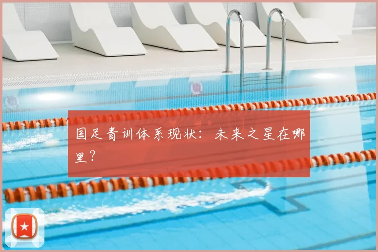 国足青训体系现状：未来之星在哪里？